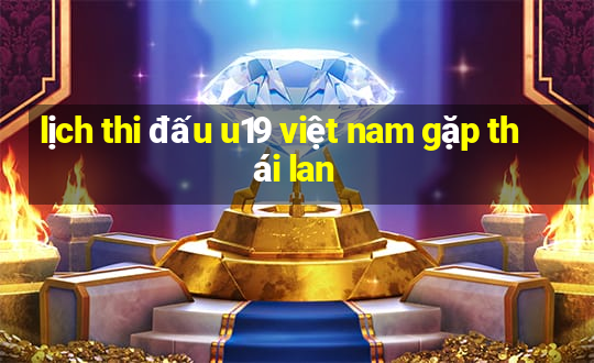 lịch thi đấu u19 việt nam gặp thái lan