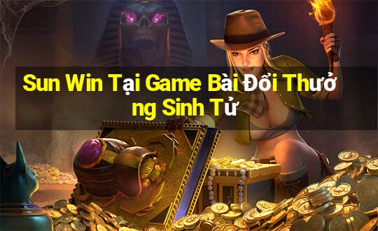 Sun Win Tại Game Bài Đổi Thưởng Sinh Tử