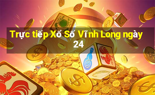 Trực tiếp Xổ Số Vĩnh Long ngày 24