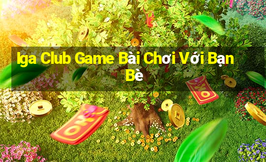 Iga Club Game Bài Chơi Với Bạn Bè