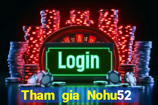 Tham gia Nohu52 Thưởng 60k