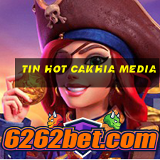 tin hot cakhia media