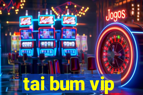 tai bum vip