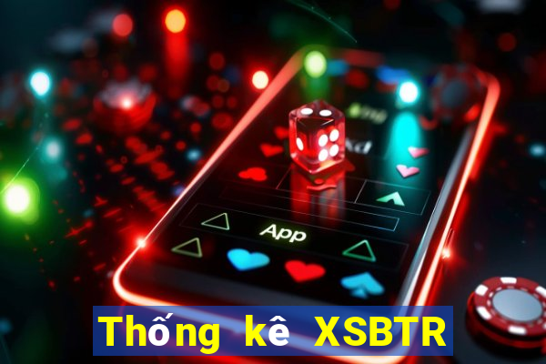 Thống kê XSBTR thứ Ba