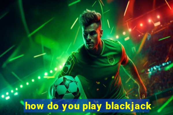 how do you play blackjack