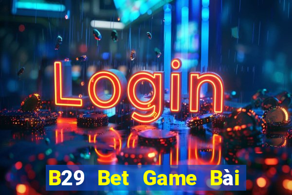 B29 Bet Game Bài Online Đổi Thưởng