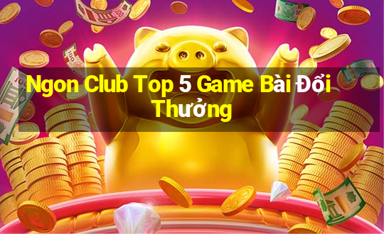 Ngon Club Top 5 Game Bài Đổi Thưởng