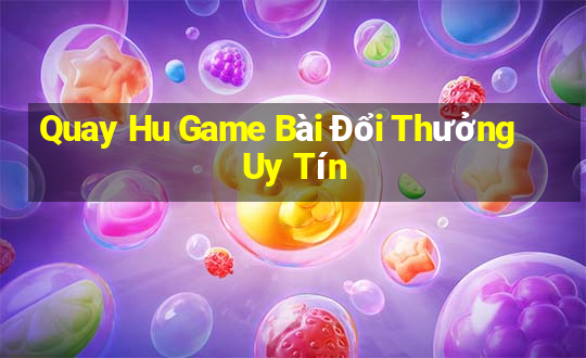 Quay Hu Game Bài Đổi Thưởng Uy Tín