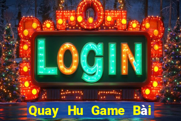 Quay Hu Game Bài Đổi Thưởng Uy Tín