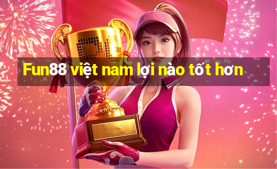 Fun88 việt nam lợi nào tốt hơn