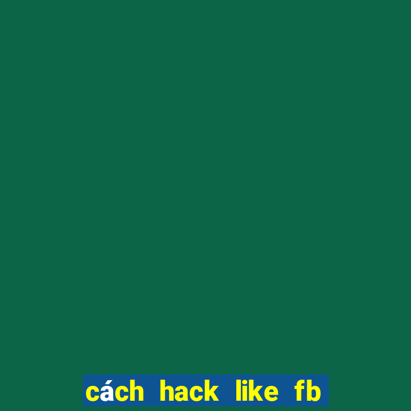 cách hack like fb đơn giản