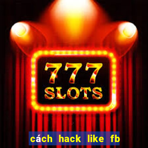 cách hack like fb đơn giản