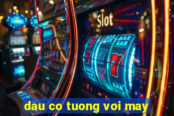 dau co tuong voi may