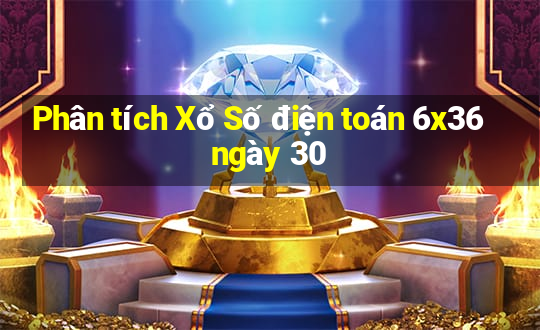 Phân tích Xổ Số điện toán 6x36 ngày 30