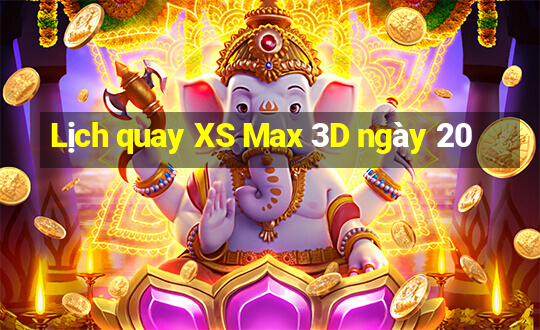 Lịch quay XS Max 3D ngày 20