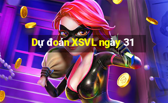 Dự đoán XSVL ngày 31