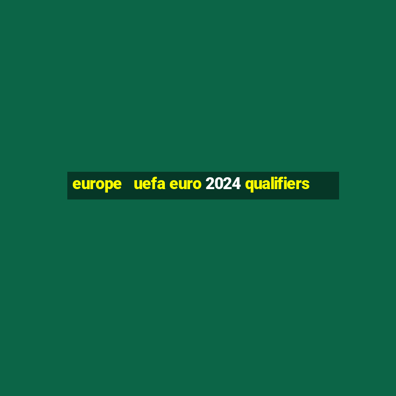 europe   uefa euro 2024 qualifiers