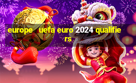 europe   uefa euro 2024 qualifiers