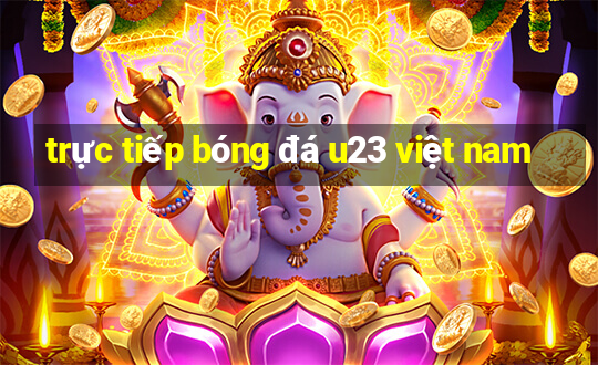 trực tiếp bóng đá u23 việt nam