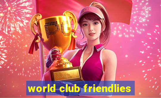 world club friendlies