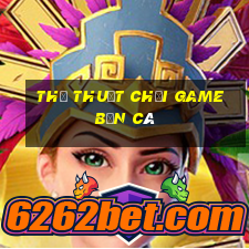 thủ thuật chơi game bắn cá