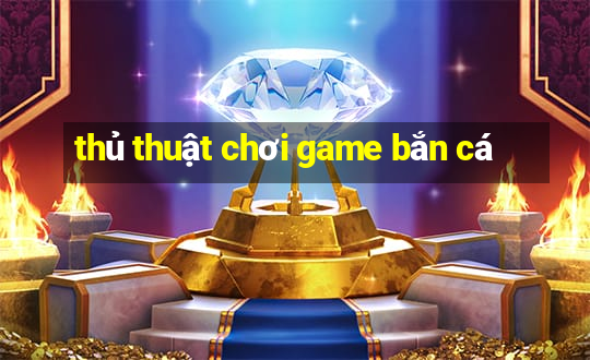 thủ thuật chơi game bắn cá