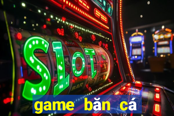 game băn cá đổi thưởng