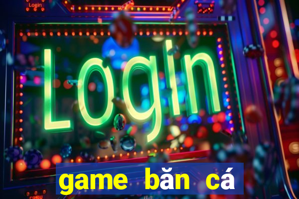 game băn cá đổi thưởng