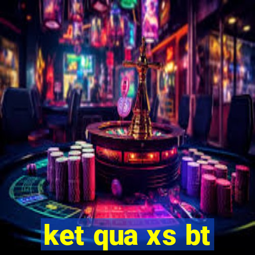 ket qua xs bt