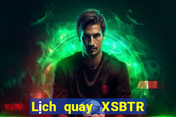 Lịch quay XSBTR ngày 10