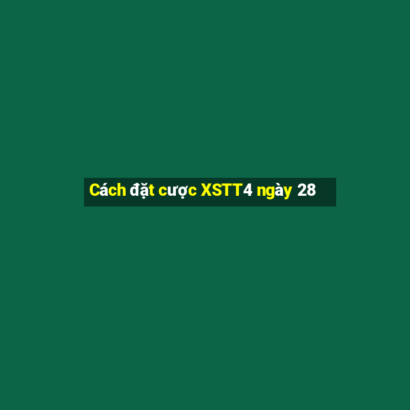 Cách đặt cược XSTT4 ngày 28