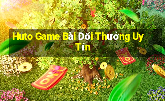 Huto Game Bài Đổi Thưởng Uy Tín