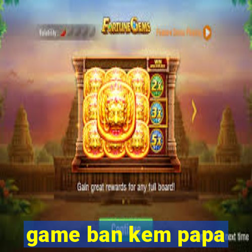 game ban kem papa