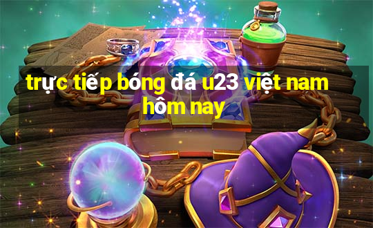 trực tiếp bóng đá u23 việt nam hôm nay