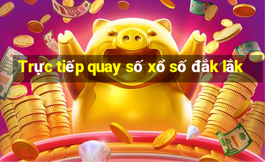 Trực tiếp quay số xổ số đắk lắk