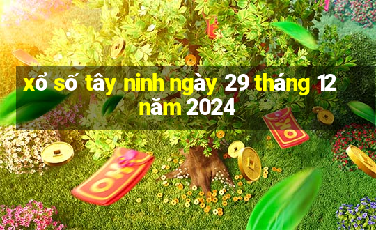 xổ số tây ninh ngày 29 tháng 12 năm 2024