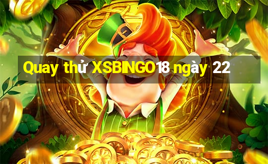 Quay thử XSBINGO18 ngày 22