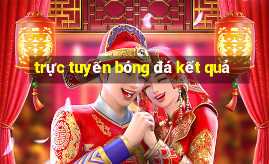 trực tuyến bóng đá kết quả