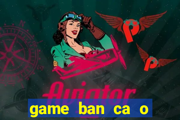 game ban ca o sieu thi