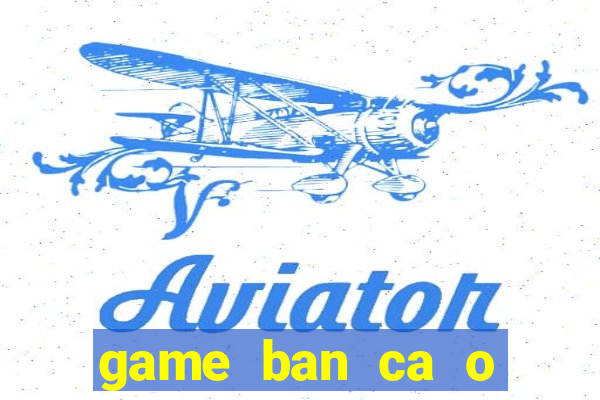 game ban ca o sieu thi