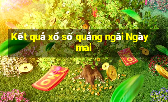 Kết quả xổ số quảng ngãi Ngày mai