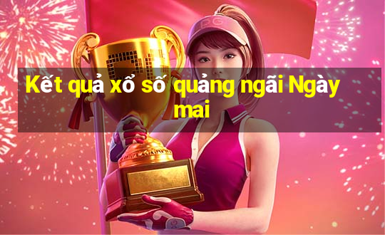 Kết quả xổ số quảng ngãi Ngày mai