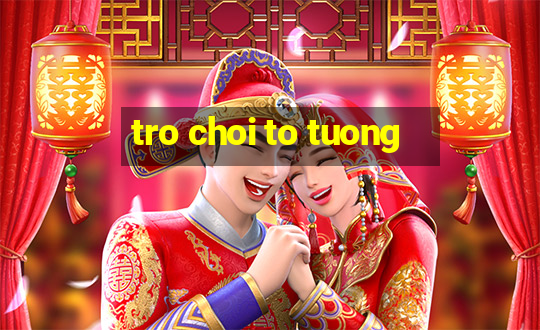 tro choi to tuong