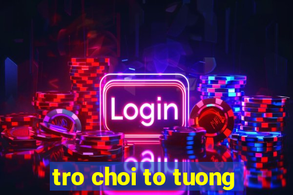 tro choi to tuong