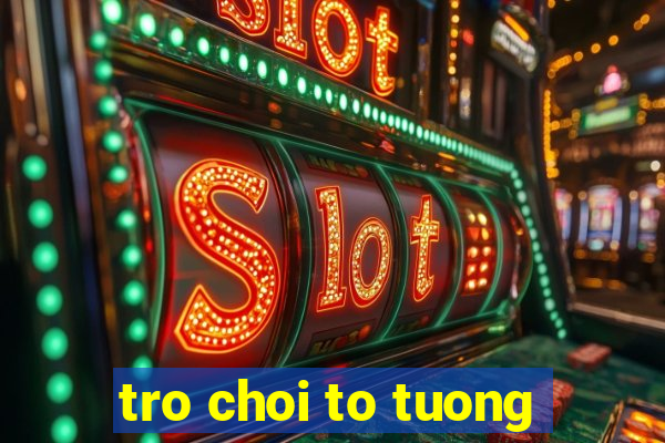 tro choi to tuong