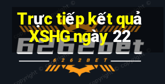 Trực tiếp kết quả XSHG ngày 22