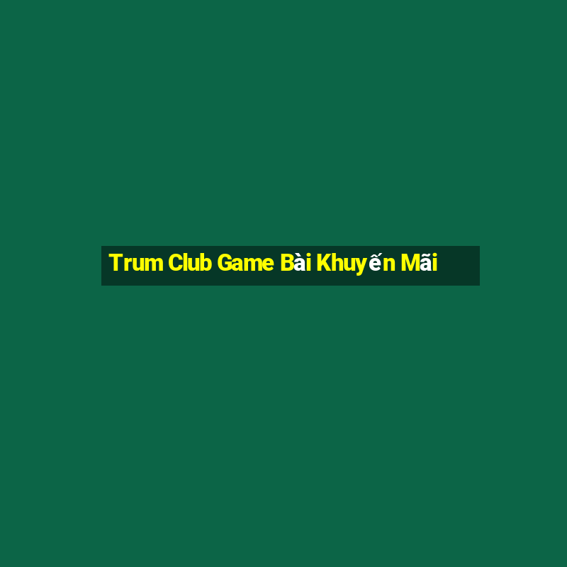 Trum Club Game Bài Khuyến Mãi