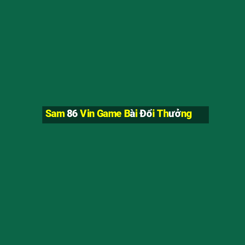 Sam 86 Vin Game Bài Đổi Thưởng