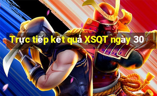 Trực tiếp kết quả XSQT ngày 30