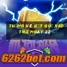 THỐNG KÊ KẾT QUẢ XSDTMB ngày 22